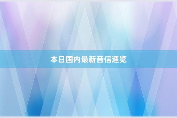 本日国内最新音信速览