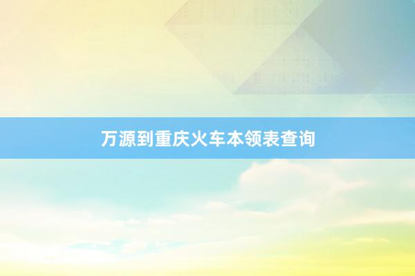 万源到重庆火车本领表查询