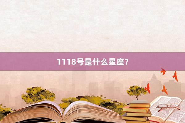 1118号是什么星座？