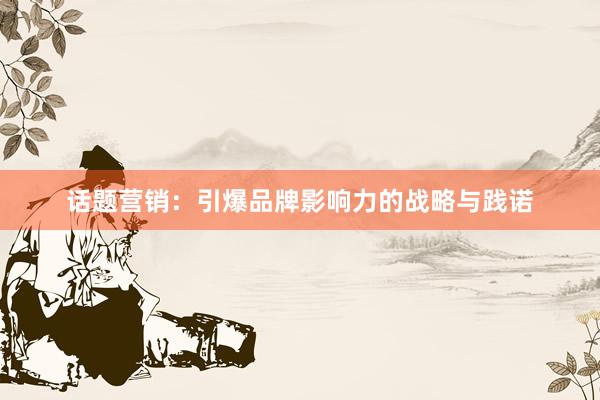 话题营销：引爆品牌影响力的战略与践诺