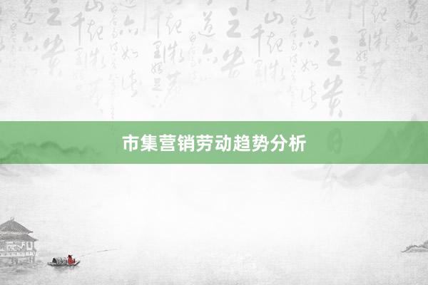 市集营销劳动趋势分析